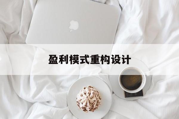盈利模式重构设计(盈利模式重构设计方案)吕梁市