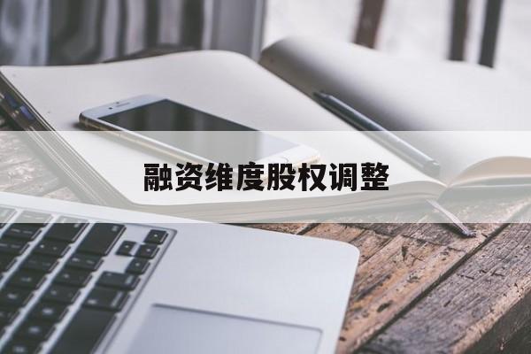 融资维度股权调整(融资维度股权调整方案)吕梁市